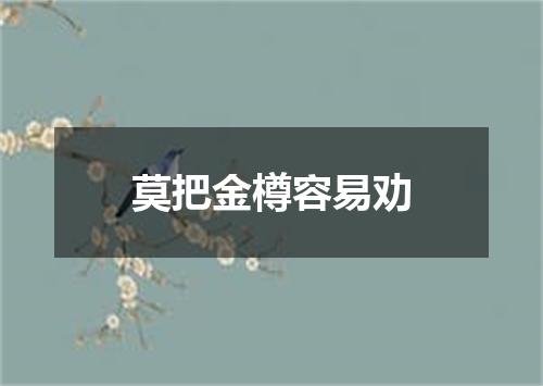 莫把金樽容易劝