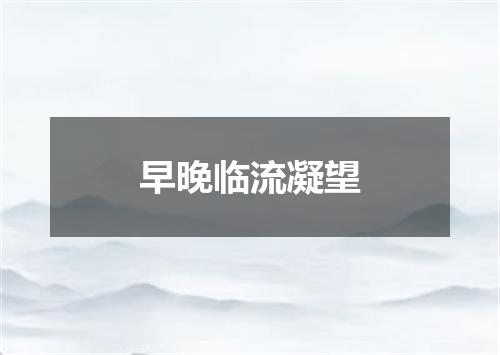 早晚临流凝望