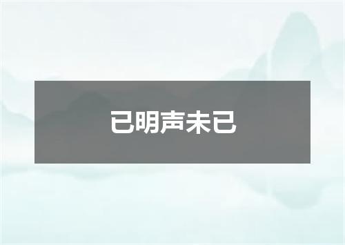 已明声未已