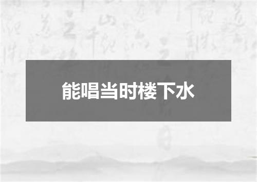 能唱当时楼下水