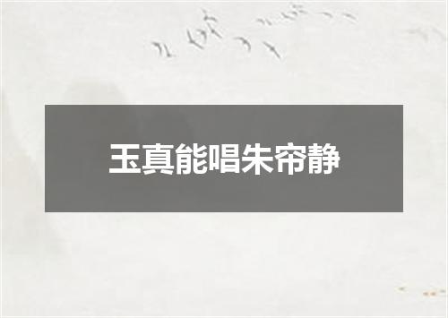 玉真能唱朱帘静