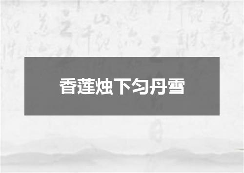 香莲烛下匀丹雪