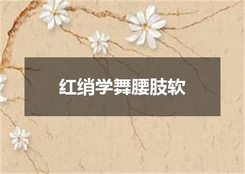 红绡学舞腰肢软