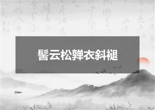 髻云松亸衣斜褪