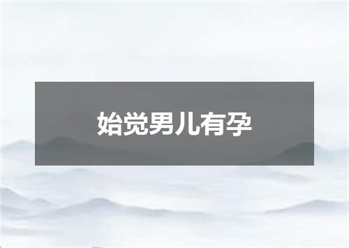 始觉男儿有孕
