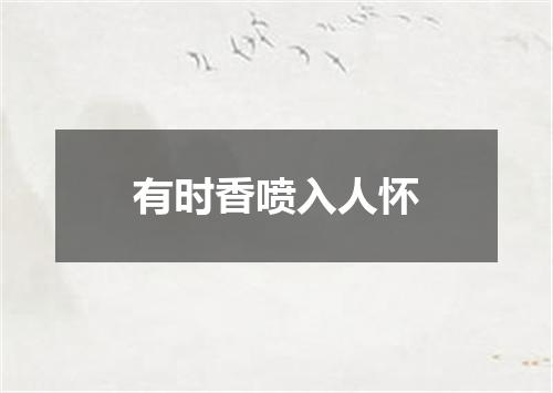 有时香喷入人怀