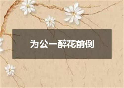 为公一醉花前倒