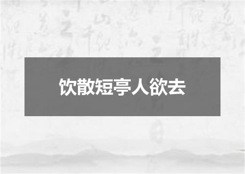 饮散短亭人欲去