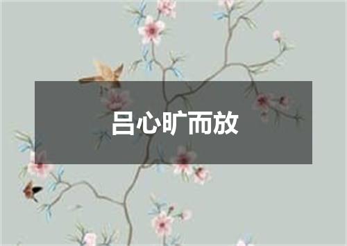 吕心旷而放