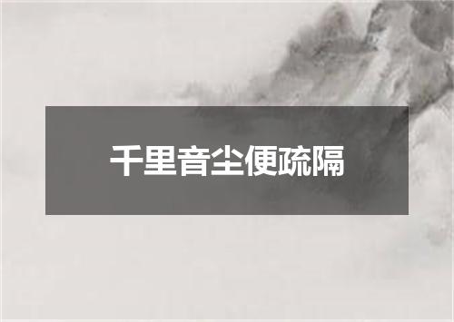 千里音尘便疏隔