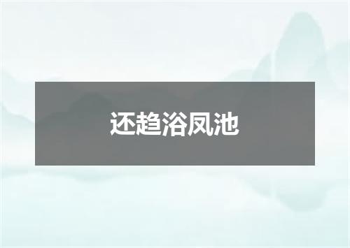 还趋浴凤池