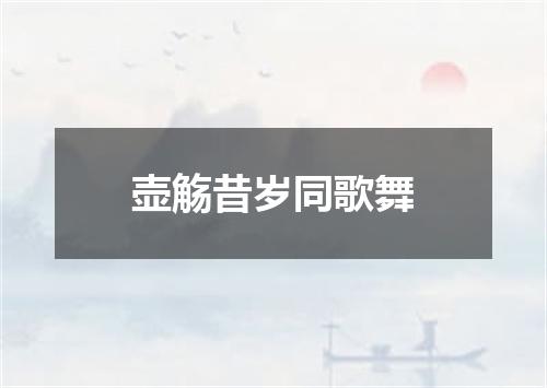 壶觞昔岁同歌舞