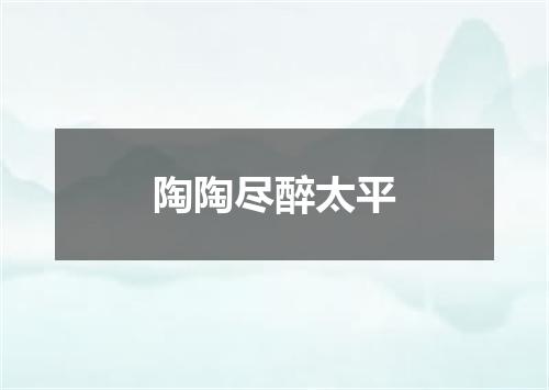 陶陶尽醉太平