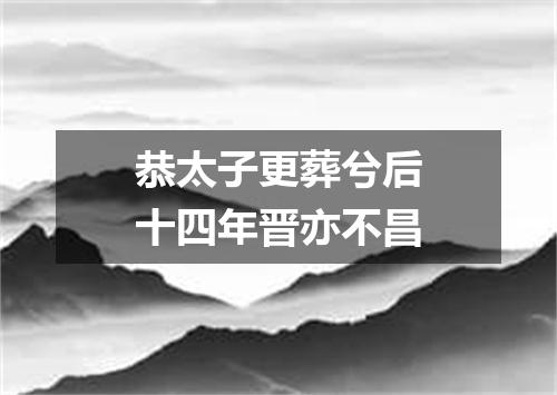 恭太子更葬兮后十四年晋亦不昌
