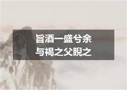 旨酒一盛兮余与褐之父睨之