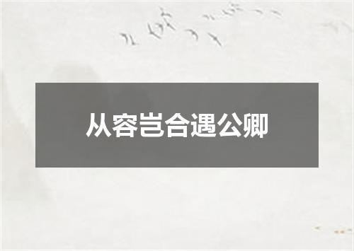 从容岂合遇公卿