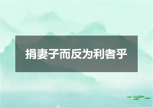 捐妻子而反为利者乎