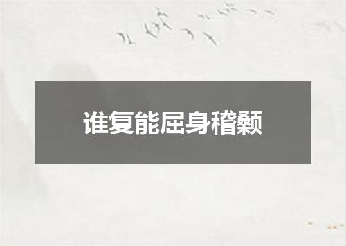 谁复能屈身稽颡