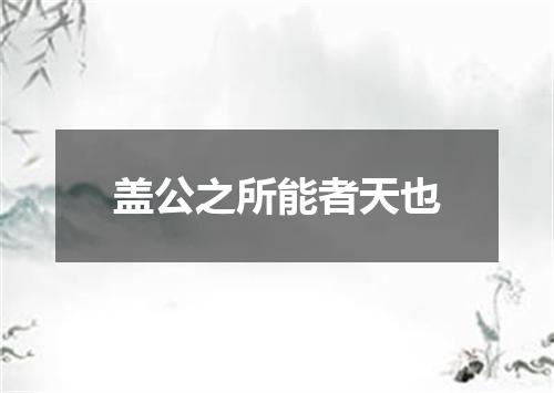 盖公之所能者天也