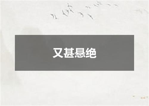 又甚悬绝