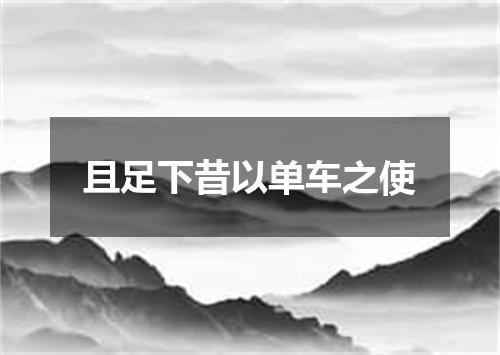 且足下昔以单车之使