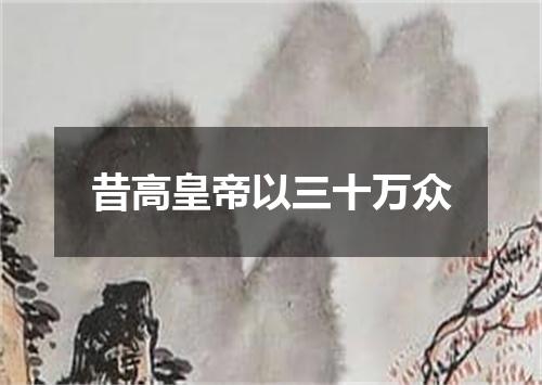 昔高皇帝以三十万众