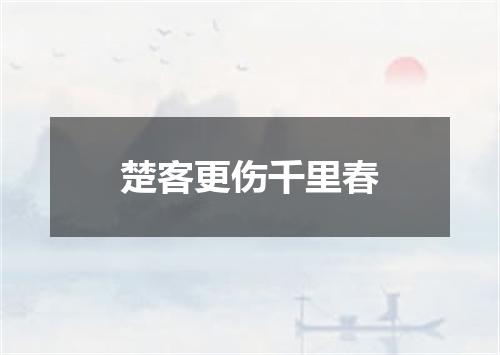 楚客更伤千里春