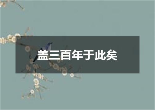 盖三百年于此矣
