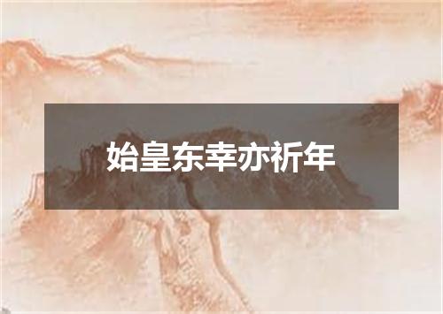 始皇东幸亦祈年