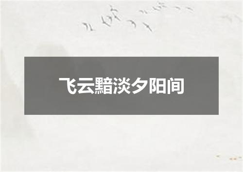 飞云黯淡夕阳间