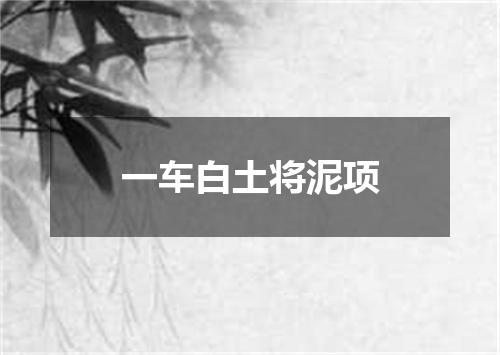 一车白土将泥项