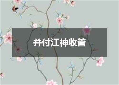 并付江神收管