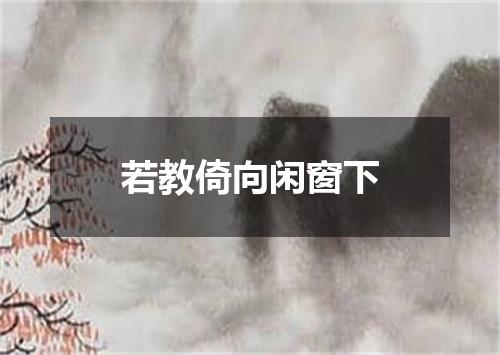 若教倚向闲窗下