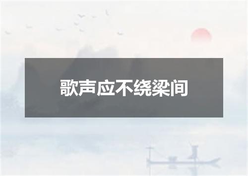 歌声应不绕梁间