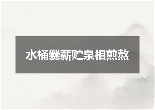 水桶爨薪贮泉相煎熬