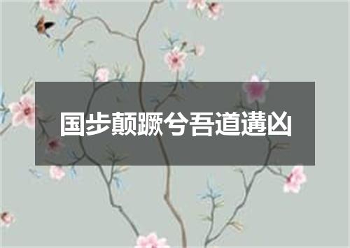 国步颠蹶兮吾道遘凶