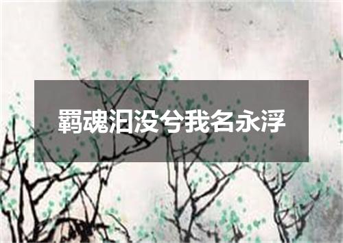 羁魂汩没兮我名永浮