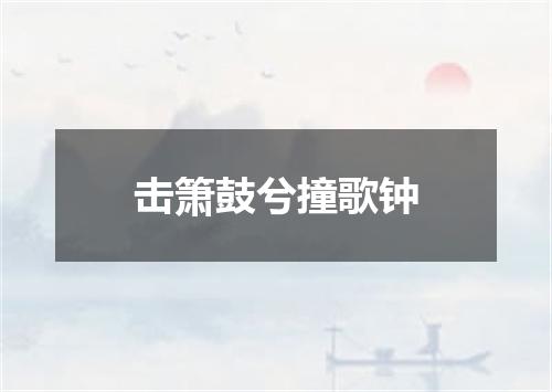 击箫鼓兮撞歌钟
