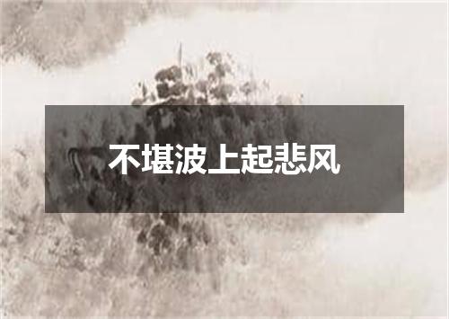不堪波上起悲风