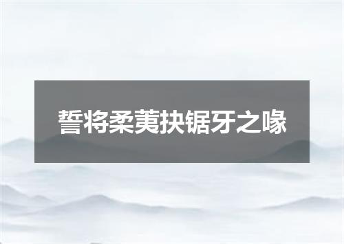 誓将柔荑抉锯牙之喙