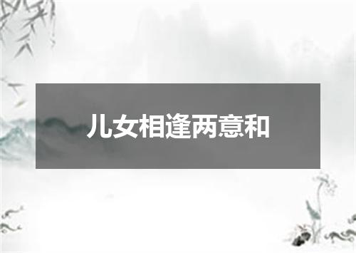 儿女相逢两意和