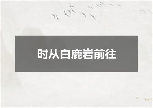时从白鹿岩前往