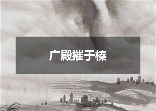 广殿摧于榛