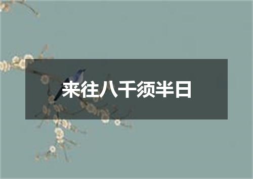 来往八千须半日