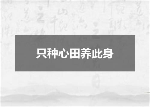 只种心田养此身