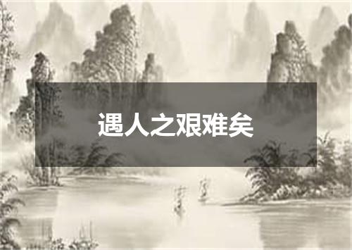 遇人之艰难矣