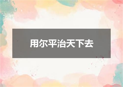 用尔平治天下去