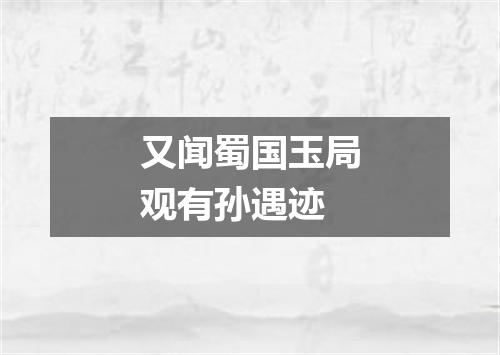 又闻蜀国玉局观有孙遇迹