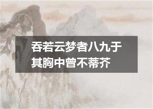 吞若云梦者八九于其胸中曾不蒂芥