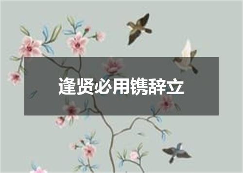 逢贤必用镌辞立